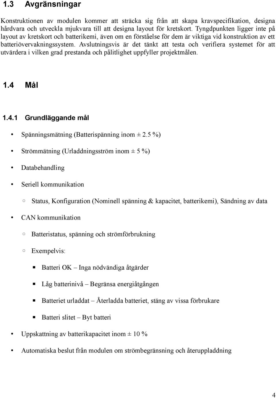 Avslutningsvis är det tänkt att testa och verifiera systemet för att utvärdera i vilken grad prestanda och pålitlighet uppfyller projektmålen..4 