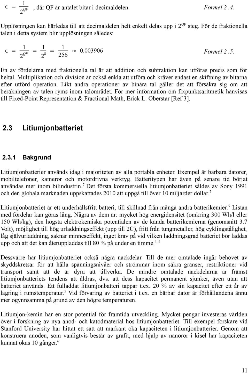 Multiplikation och division är också enkla att utföra och kräver endast en skiftning av bitarna efter utförd operation.