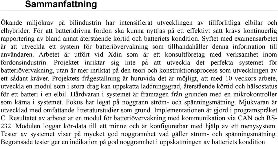 Syftet med examensarbetet är att utveckla ett system för batteriövervakning som tillhandahåller denna information till användaren.