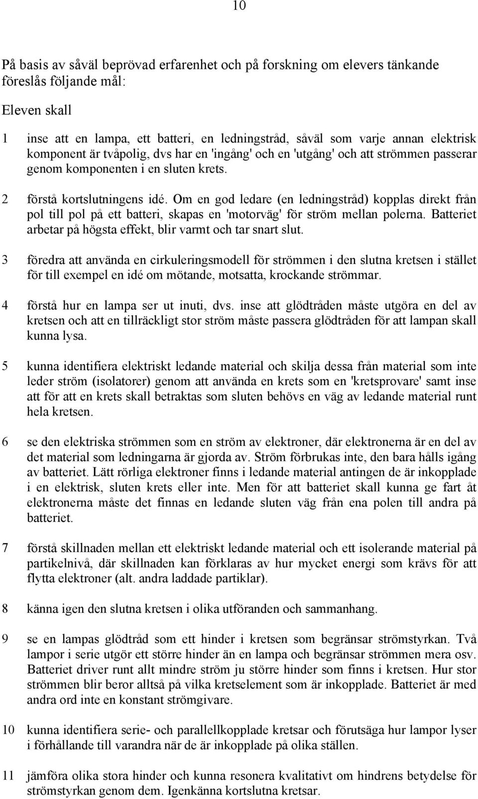 Om en god ledare (en ledningstråd) kopplas direkt från pol till pol på ett batteri, skapas en 'motorväg' för ström mellan polerna. Batteriet arbetar på högsta effekt, blir varmt och tar snart slut.