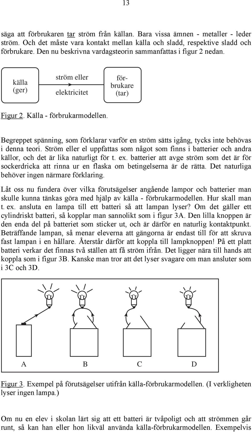 Begreppet spänning, som förklarar varför en ström sätts igång, tycks inte behövas i denna teori.