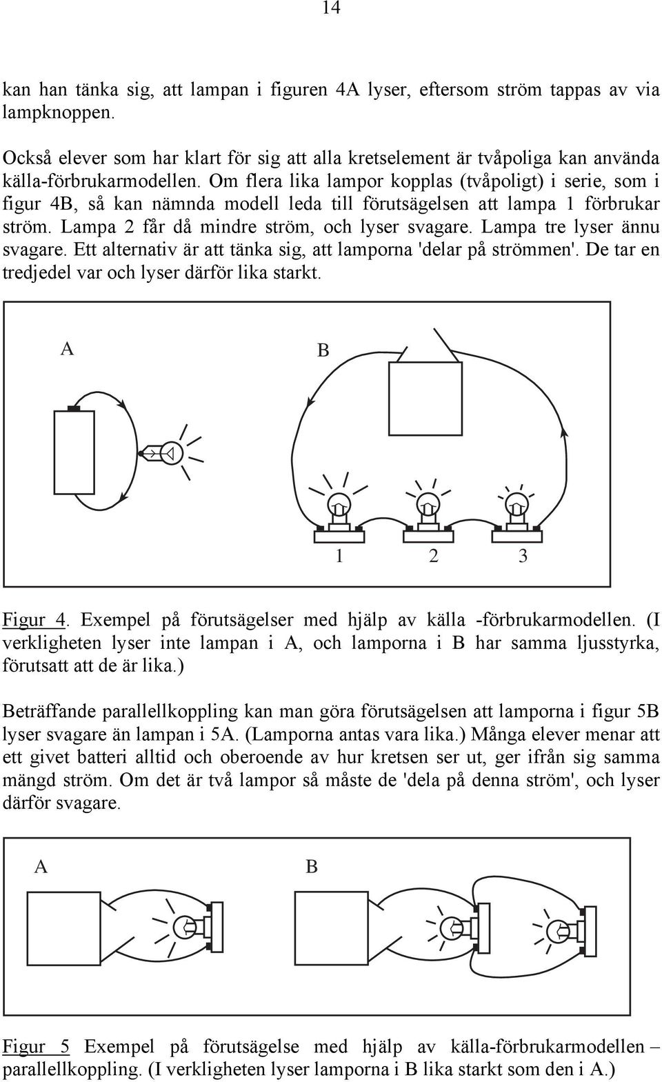 Om flera lika lampor kopplas (tvåpoligt) i serie, som i figur 4B, så kan nämnda modell leda till förutsägelsen att lampa 1 förbrukar ström. Lampa 2 får då mindre ström, och lyser svagare.