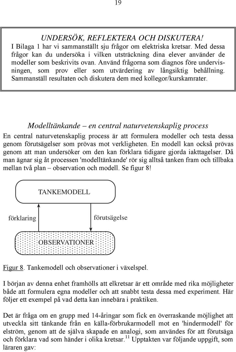 Använd frågorna som diagnos före undervisningen, som prov eller som utvärdering av långsiktig behållning. Sammanställ resultaten och diskutera dem med kollegor/kurskamrater.