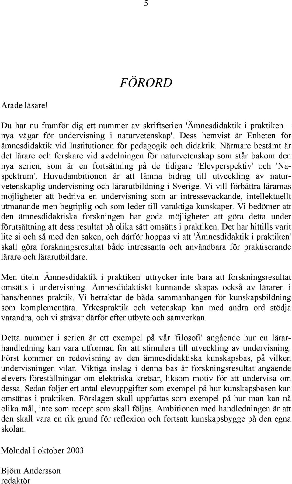 Närmare bestämt är det lärare och forskare vid avdelningen för naturvetenskap som står bakom den nya serien, som är en fortsättning på de tidigare 'Elevperspektiv' och 'Naspektrum'.