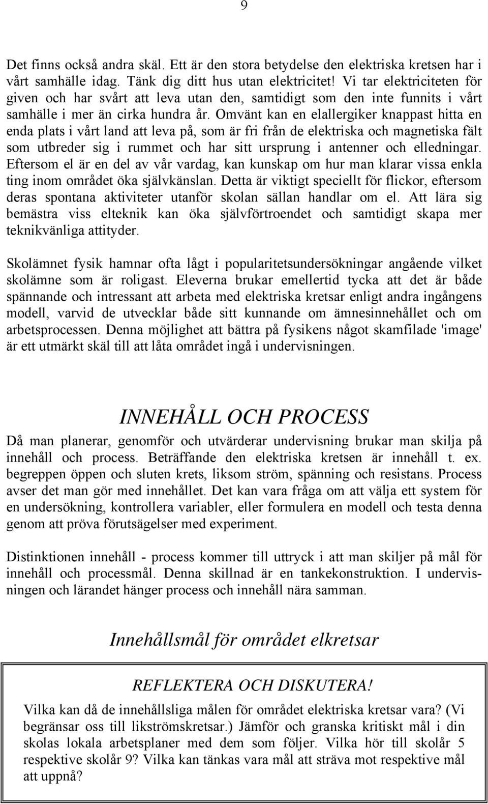 Omvänt kan en elallergiker knappast hitta en enda plats i vårt land att leva på, som är fri från de elektriska och magnetiska fält som utbreder sig i rummet och har sitt ursprung i antenner och