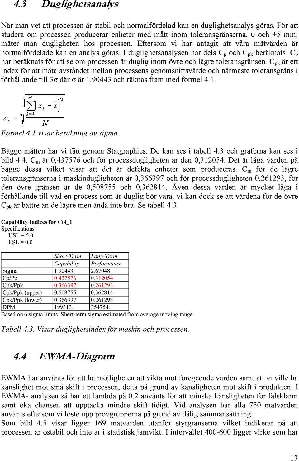 Eftersom vi har antagit att våra mätvärden är normalfördelade kan en analys göras. I duglighetsanalysen har dels C p och C pk beräknats.