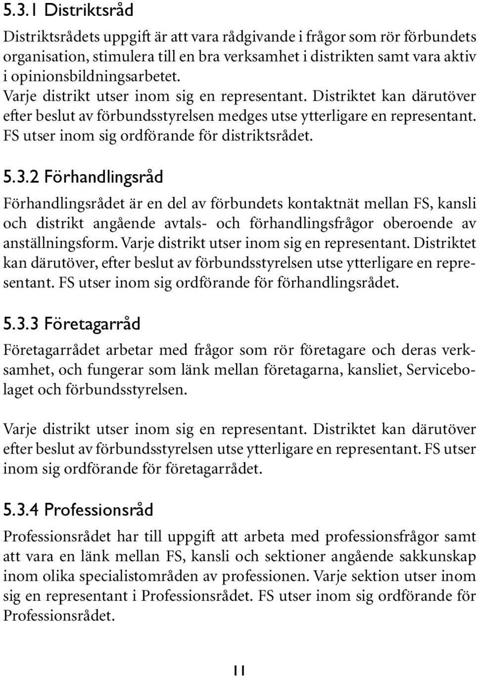 2 Förhandlingsråd Förhandlingsrådet är en del av förbundets kontaktnät mellan FS, kansli och distrikt angående avtals- och förhandlingsfrågor oberoende av anställningsform.