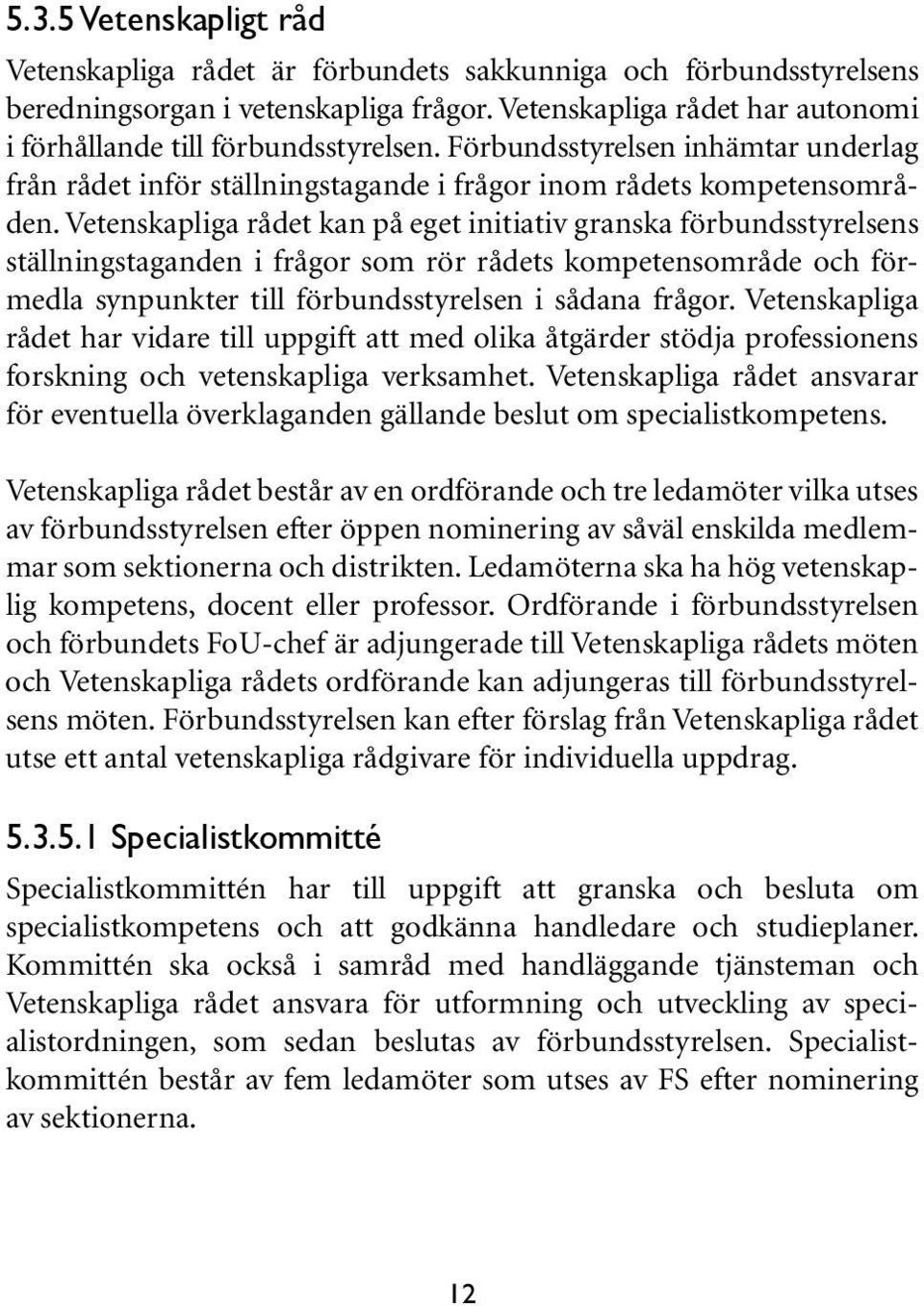 Vetenskapliga rådet kan på eget initiativ granska förbundsstyrelsens ställningstaganden i frågor som rör rådets kompetensområde och förmedla synpunkter till förbundsstyrelsen i sådana frågor.