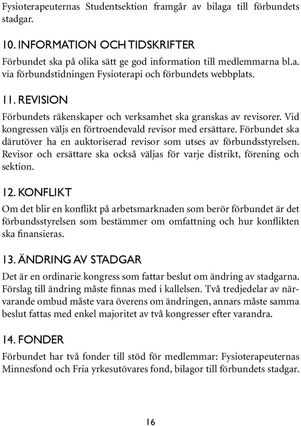 Förbundet ska därutöver ha en auktoriserad revisor som utses av förbundsstyrelsen. Revisor och ersättare ska också väljas för varje distrikt, förening och sektion. 12.