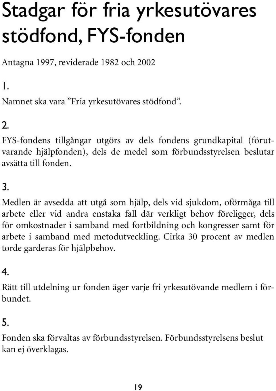 FYS-fondens tillgångar utgörs av dels fondens grundkapital (förutvarande hjälpfonden), dels de medel som förbundsstyrelsen beslutar avsätta till fonden. 3.