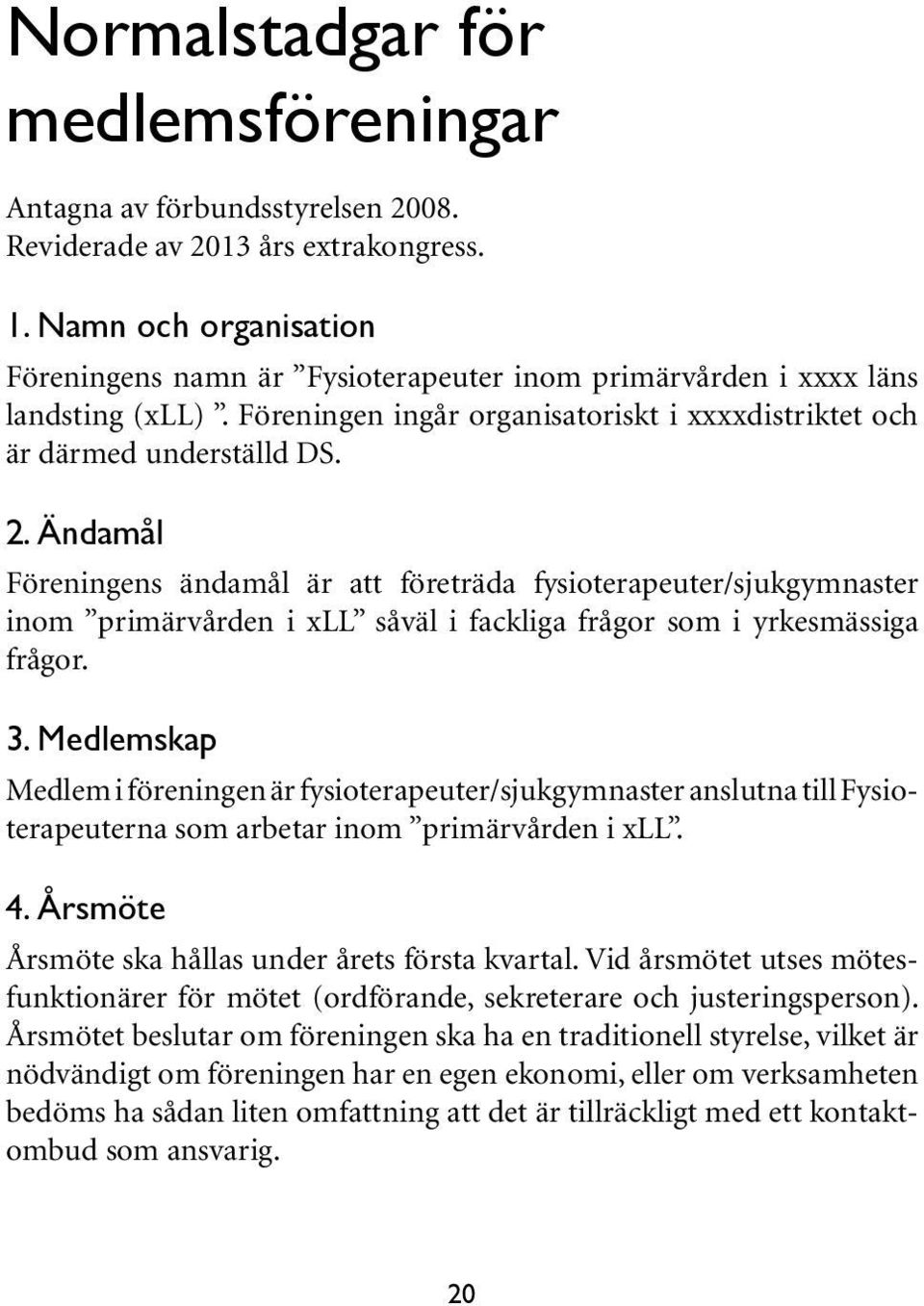 Ändamål Föreningens ändamål är att företräda fysioterapeuter/sjukgymnaster inom primärvården i xll såväl i fackliga frågor som i yrkesmässiga frågor. 3.