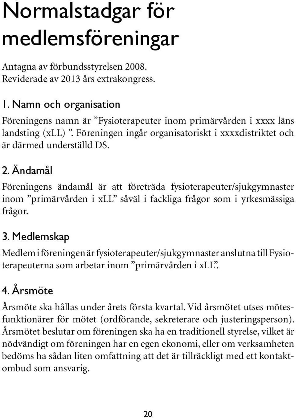 Ändamål Föreningens ändamål är att företräda fysioterapeuter/sjukgymnaster inom primärvården i xll såväl i fackliga frågor som i yrkesmässiga frågor. 3.