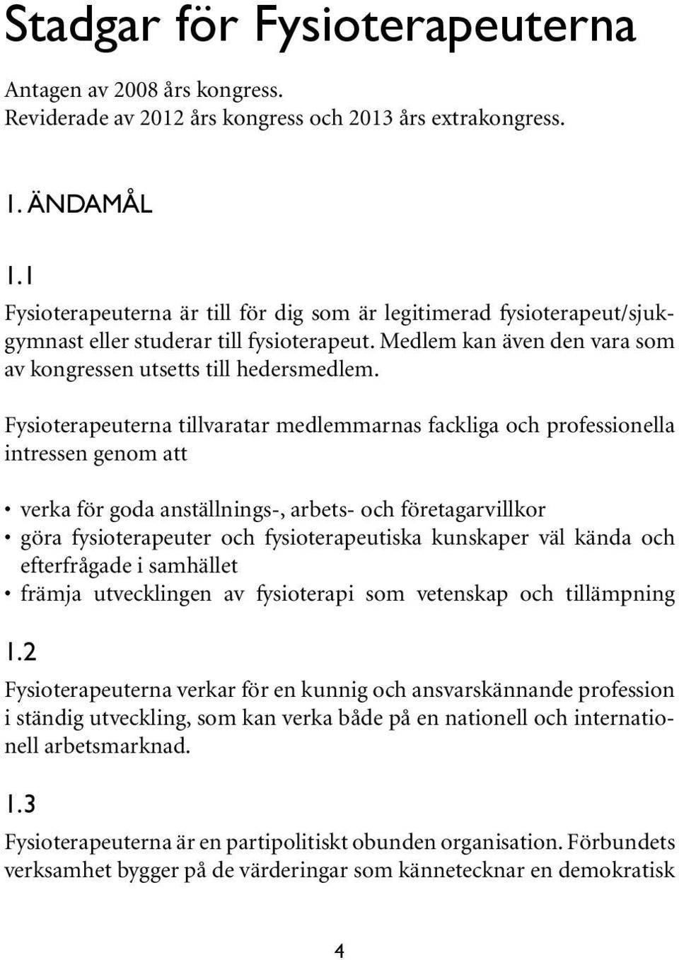 Fysioterapeuterna tillvaratar medlemmarnas fackliga och professionella intressen genom att verka för goda anställnings-, arbets- och företagarvillkor göra fysioterapeuter och fysioterapeutiska