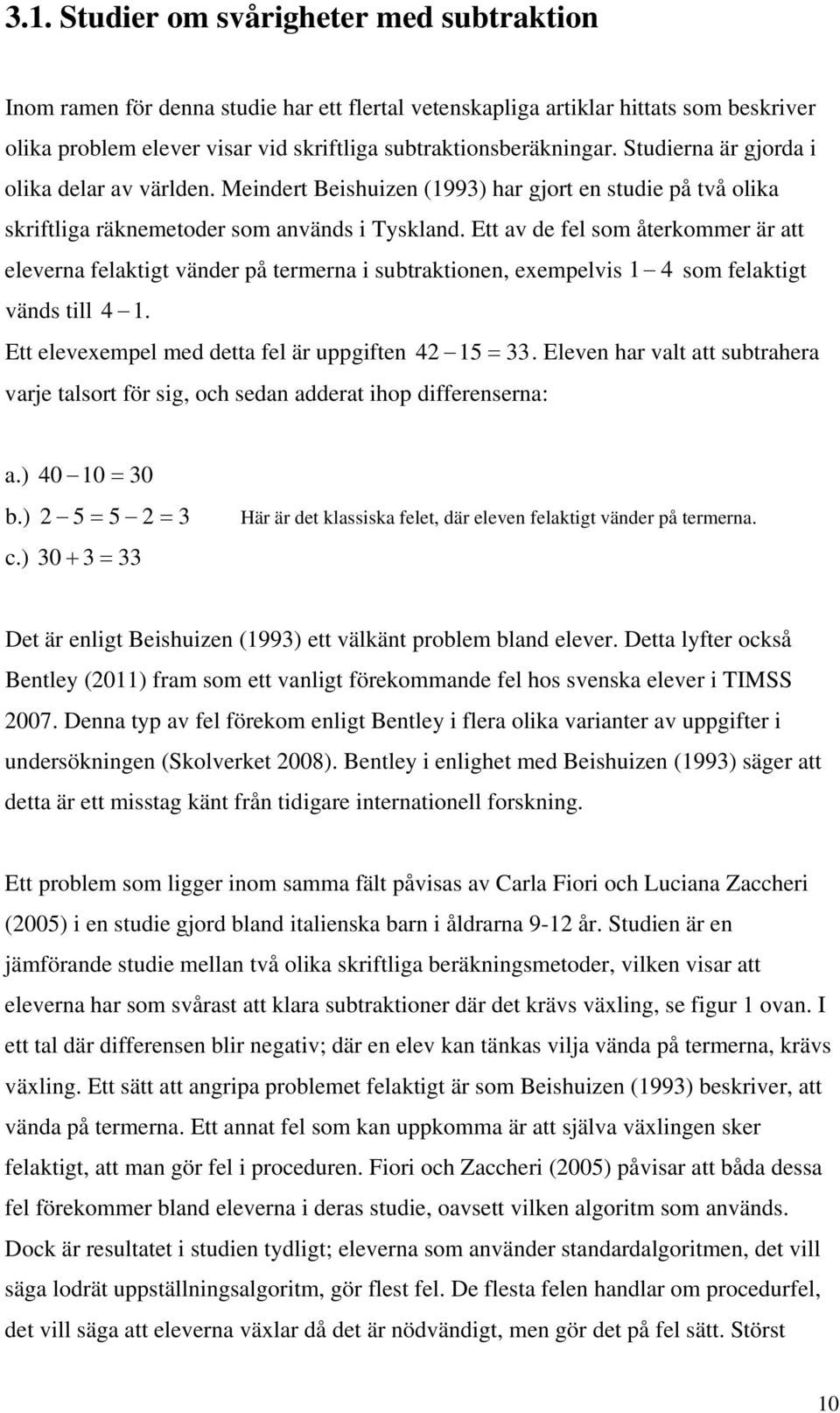 Ett av de fel som återkommer är att eleverna felaktigt vänder på termerna i subtraktionen, exempelvis 1 4 som felaktigt vänds till 4 1. Ett elevexempel med detta fel är uppgiften 42 15 33.