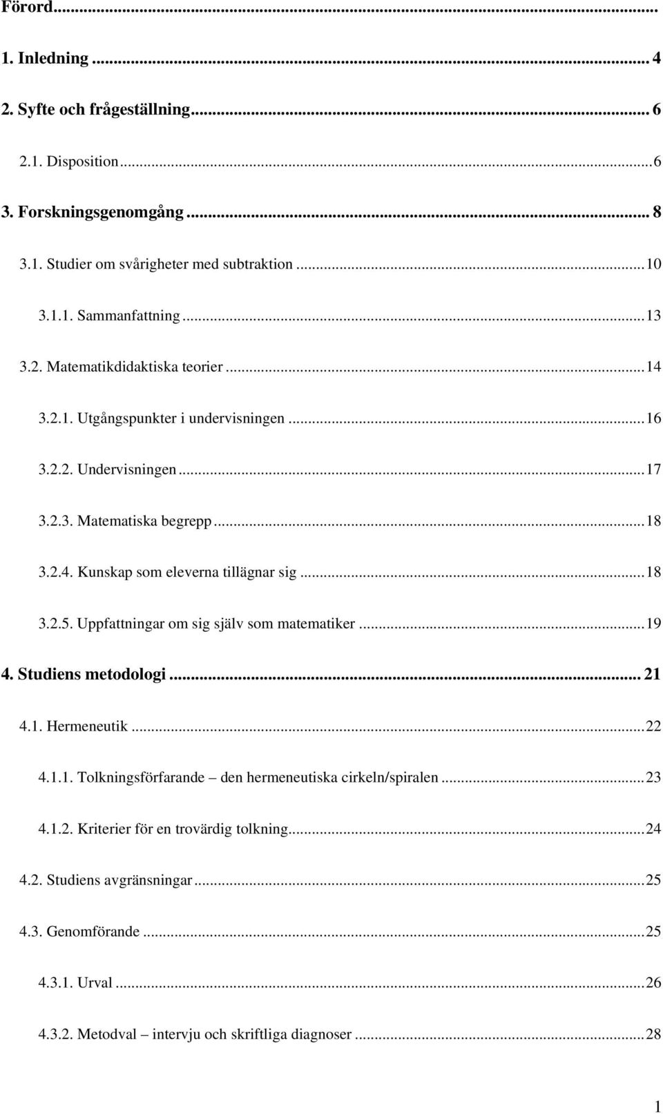 ..18 3.2.5. Uppfattningar om sig själv som matematiker...19 4. Studiens metodologi... 21 4.1. Hermeneutik...22 4.1.1. Tolkningsförfarande den hermeneutiska cirkeln/spiralen...23 4.1.2. Kriterier för en trovärdig tolkning.