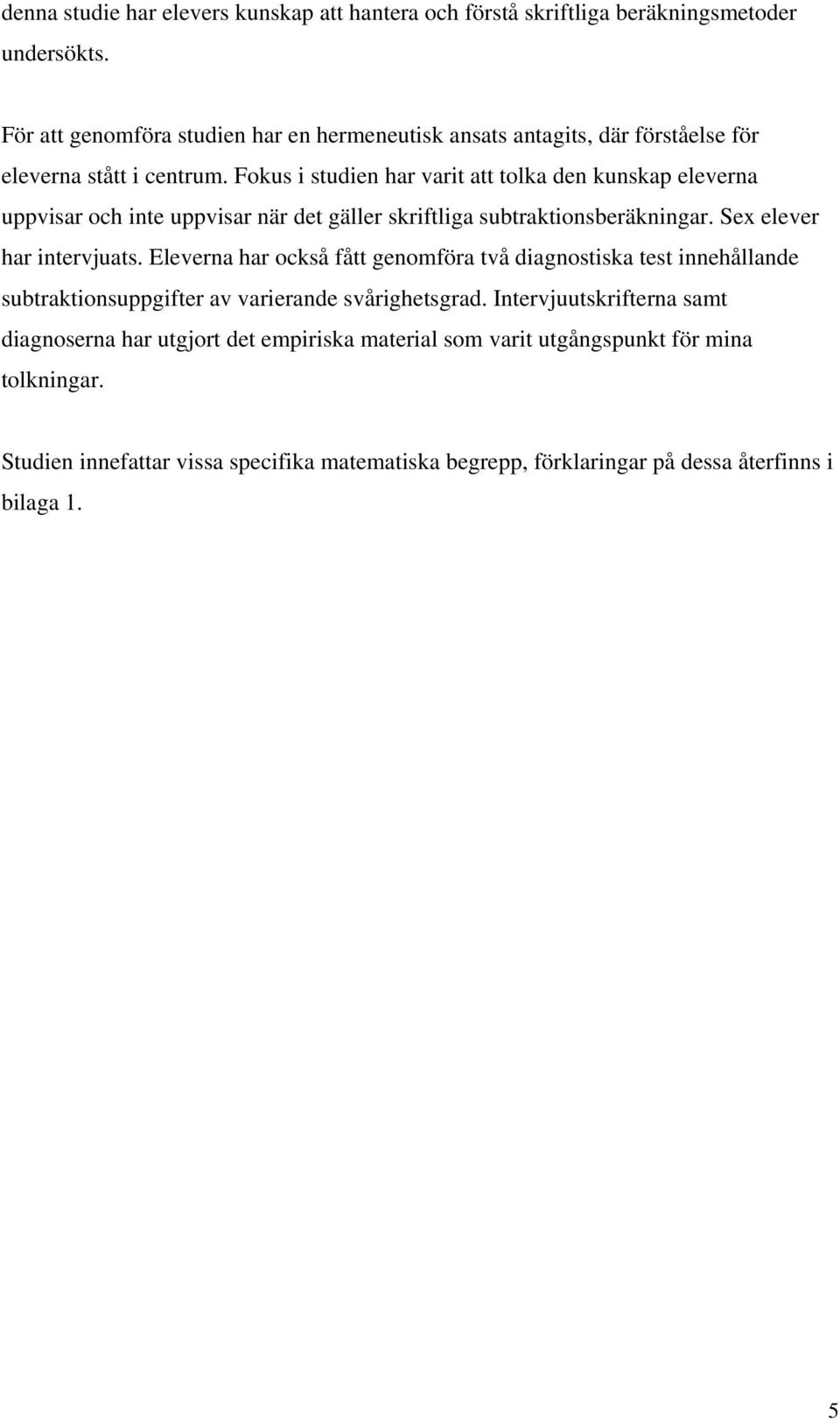 Fokus i studien har varit att tolka den kunskap eleverna uppvisar och inte uppvisar när det gäller skriftliga subtraktionsberäkningar. Sex elever har intervjuats.