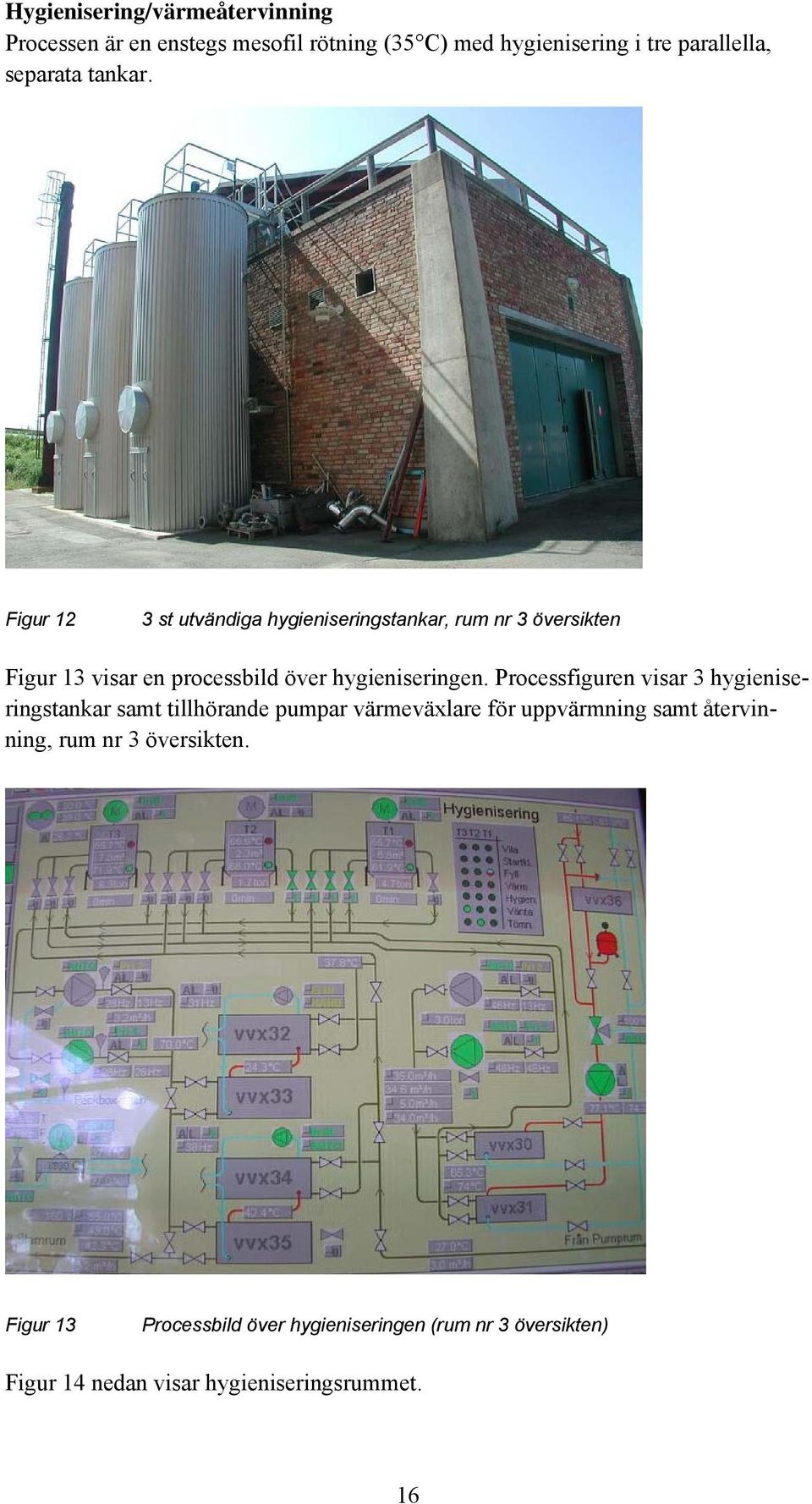 Figur 12 3 st utvändiga hygieniseringstankar, rum nr 3 översikten Figur 13 visar en processbild över hygieniseringen.