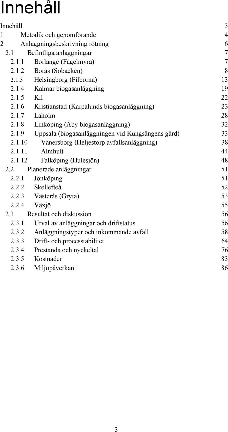 1.10 Vänersborg (Heljestorp avfallsanläggning) 38 2.1.11 Älmhult 44 2.1.12 Falköping (Hulesjön) 48 2.2 Planerade anläggningar 51 2.2.1 Jönköping 51 2.2.2 Skellefteå 52 2.2.3 Västerås (Gryta) 53 2.2.4 Växjö 55 2.