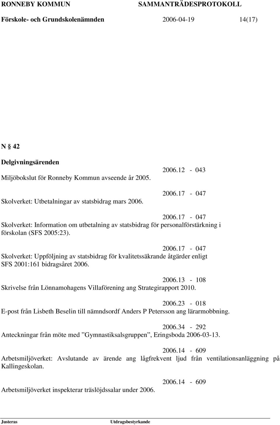 2006.13-108 Skrivelse från Lönnamohagens Villaförening ang Strategirapport 2010. 2006.23-018 E-post från Lisbeth Beselin till nämndsordf Anders P Petersson ang lärarmobbning. 2006.34-292 Anteckningar från möte med Gymnastiksalsgruppen, Eringsboda 2006-03-13.