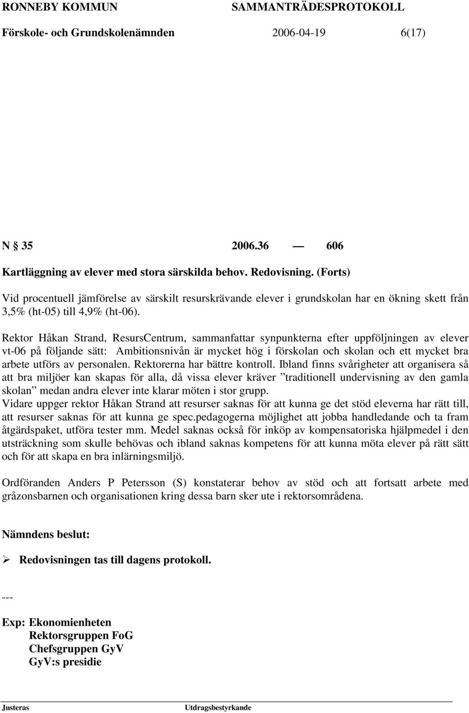 Rektor Håkan Strand, ResursCentrum, sammanfattar synpunkterna efter uppföljningen av elever vt-06 på följande sätt: Ambitionsnivån är mycket hög i förskolan och skolan och ett mycket bra arbete