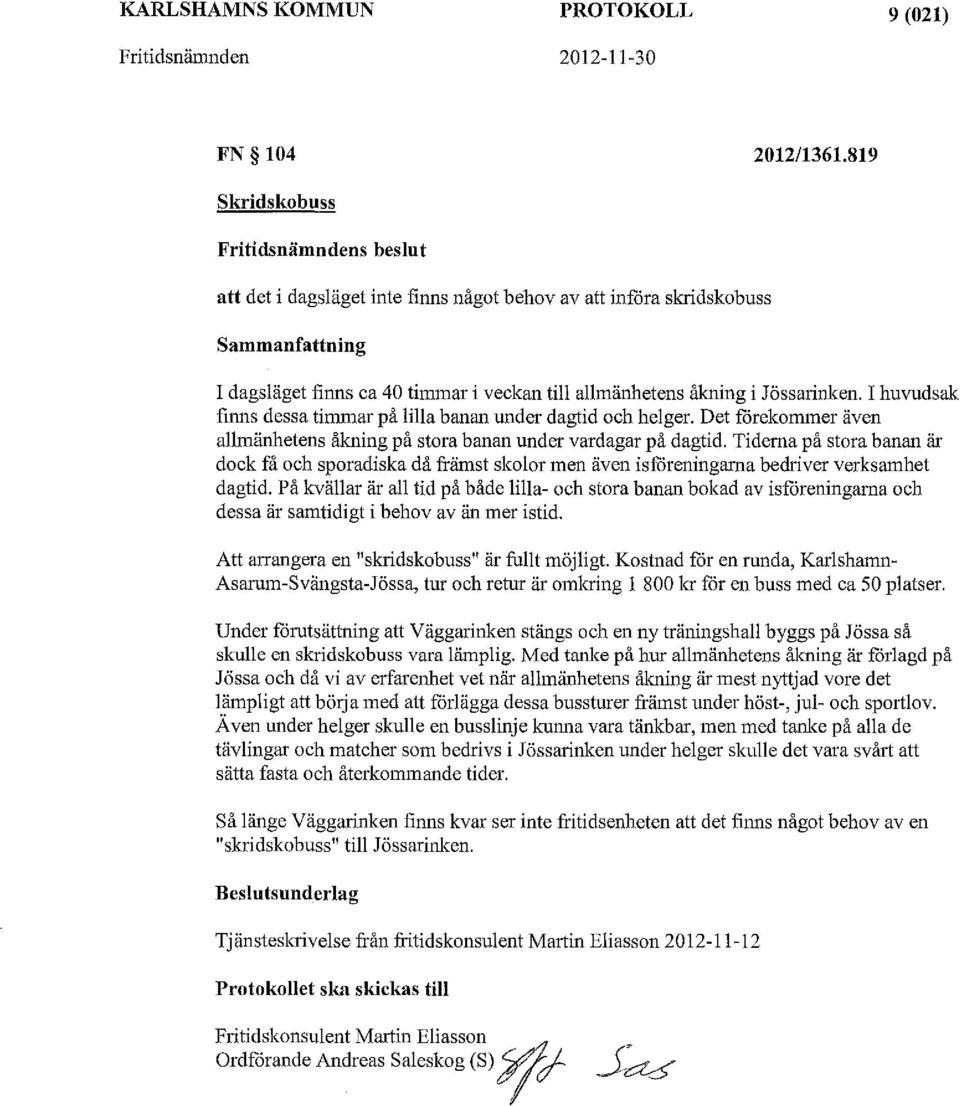 Jössarinken. I huvudsak finns dessa timmar på lilla banan under dagtid och helger. Det förekommer även allmänhetens åkning på stora banan under vardagar på dagtid.