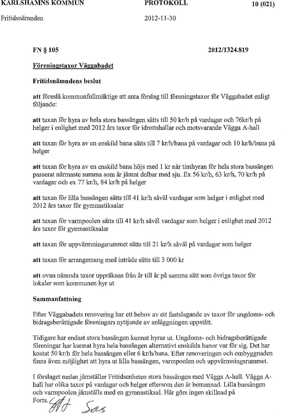 bassängen sätts till 50 kr/h på vardagar och 76kr/h på helger i enlighet med 2012 års taxor fcir idrottshallar och motsvarande Vägga A-hall att taxan fcir hyra aven enskild bana sätts till 7