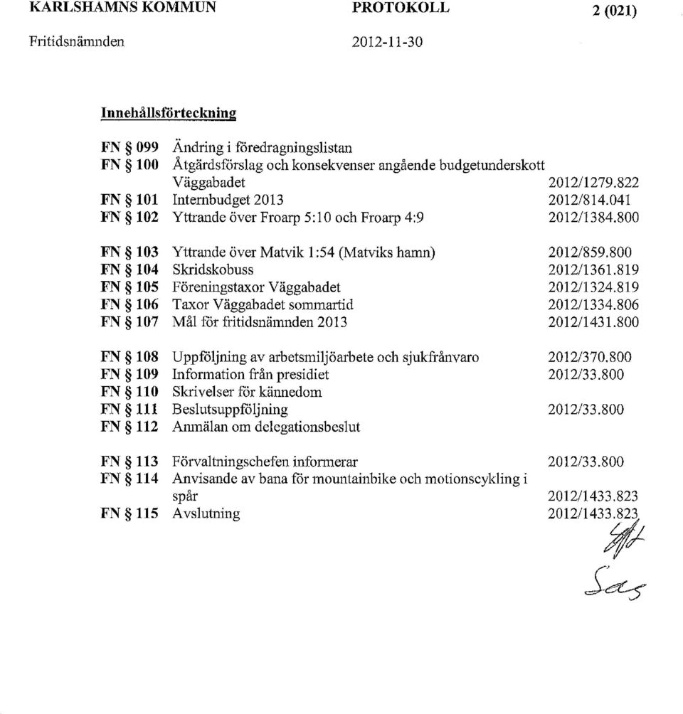 800 FN 103 Yttrande över Matvik 1 :54 (Matviks hamn) FN 104 Skridskobuss FN 105 Föreningstaxor Väggabadet FN 106 Taxor Väggabadet sommartid FN 107 Mål för fritidsnämnden 2013 FN 108 Uppföljning av