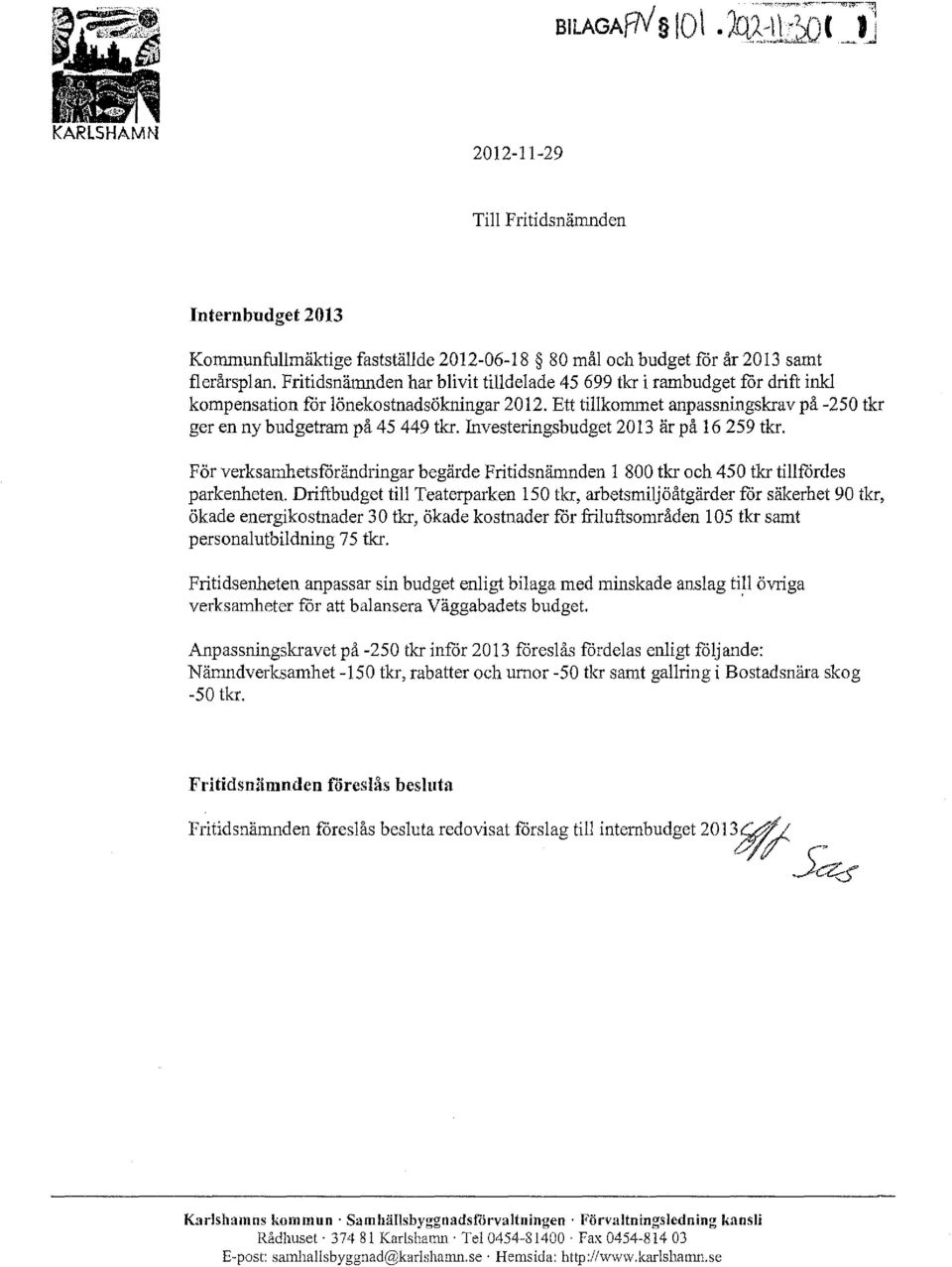 Investeringsbudget 2013 är på 16 259 tkr. För verksamhetsförändringar begärde Fritidsnämnden 1 800 tkr och 450 tkr tillfördes parkenheten.