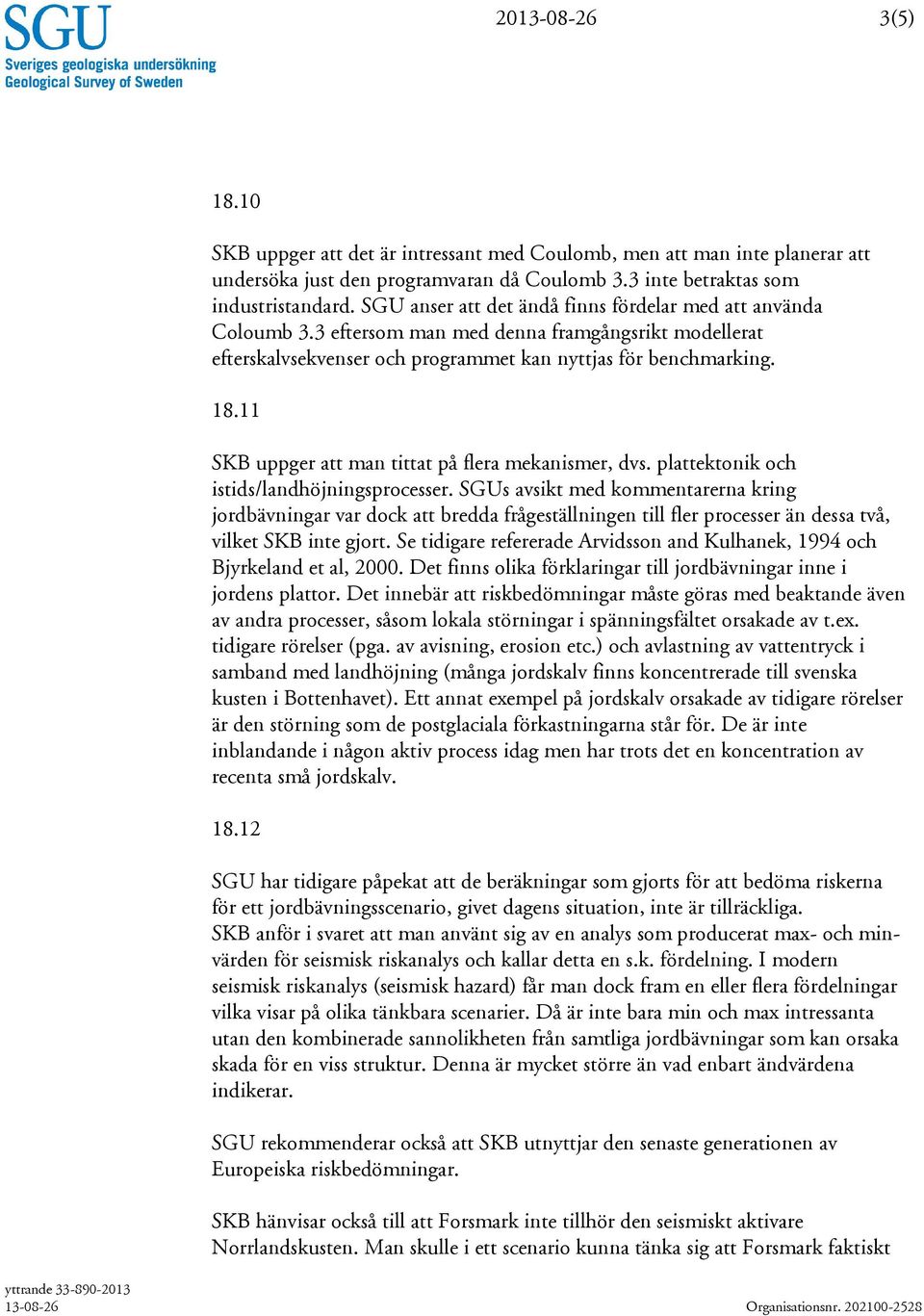 11 SKB uppger att man tittat på flera mekanismer, dvs. plattektonik och istids/landhöjningsprocesser.