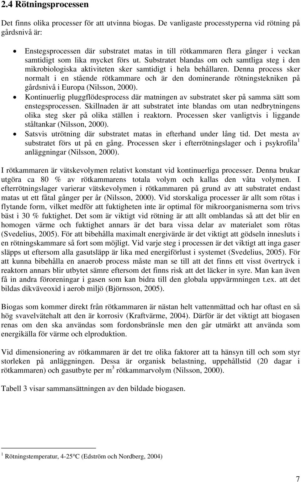 Substratet blandas om och samtliga steg i den mikrobiologiska aktiviteten sker samtidigt i hela behållaren.