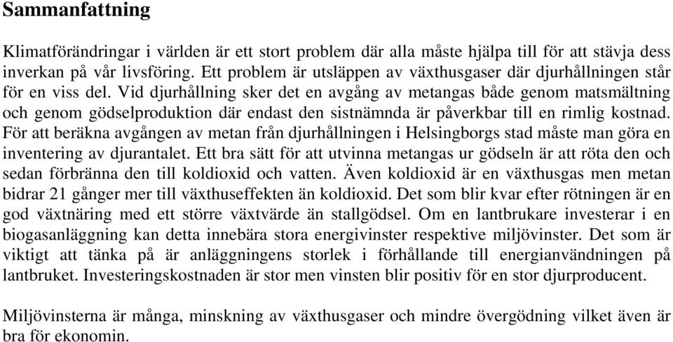 Vid djurhållning sker det en avgång av metangas både genom matsmältning och genom gödselproduktion där endast den sistnämnda är påverkbar till en rimlig kostnad.