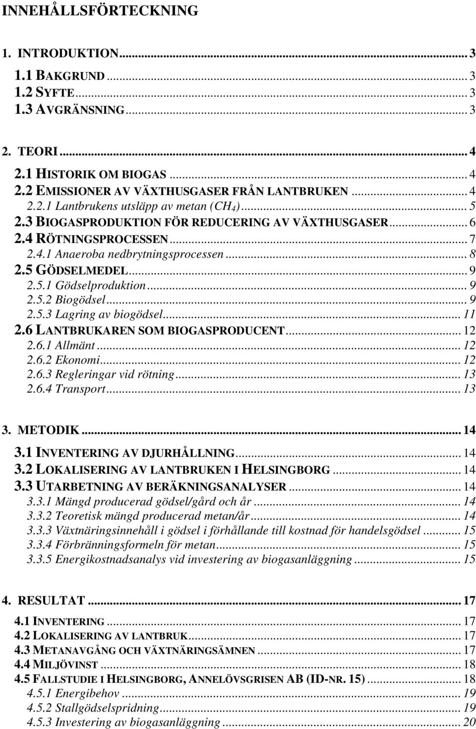 .. 9 2.5.3 Lagring av biogödsel... 11 2.6 LANTBRUKAREN SOM BIOGASPRODUCENT... 12 2.6.1 Allmänt... 12 2.6.2 Ekonomi... 12 2.6.3 Regleringar vid rötning... 13 2.6.4 Transport... 13 3. METODIK... 14 3.