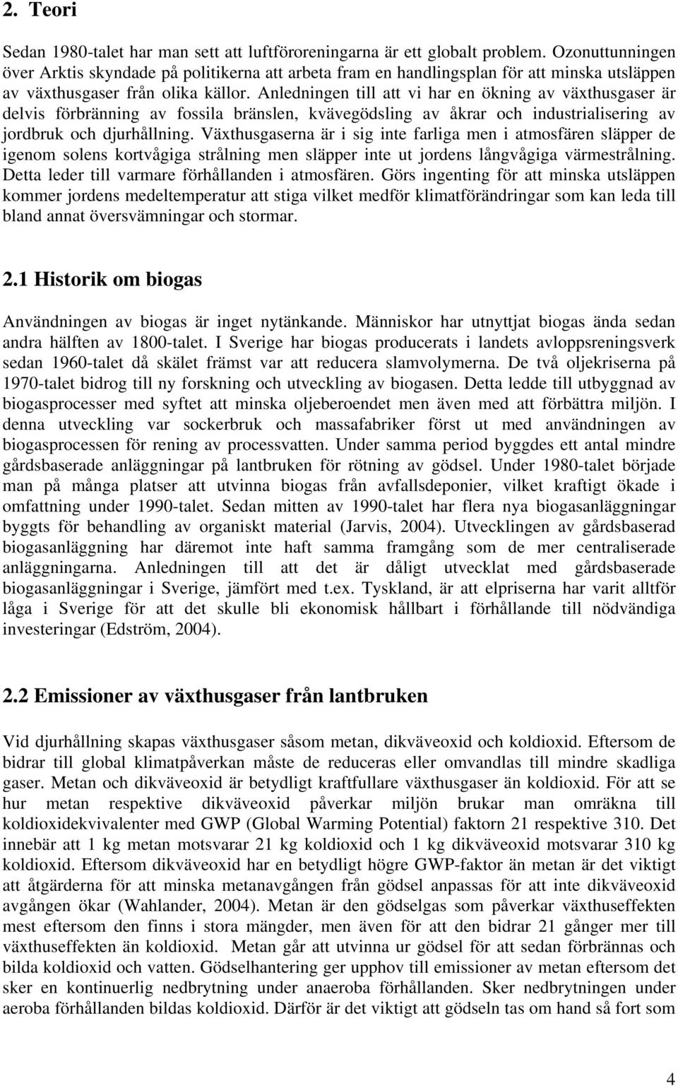 Anledningen till att vi har en ökning av växthusgaser är delvis förbränning av fossila bränslen, kvävegödsling av åkrar och industrialisering av jordbruk och djurhållning.