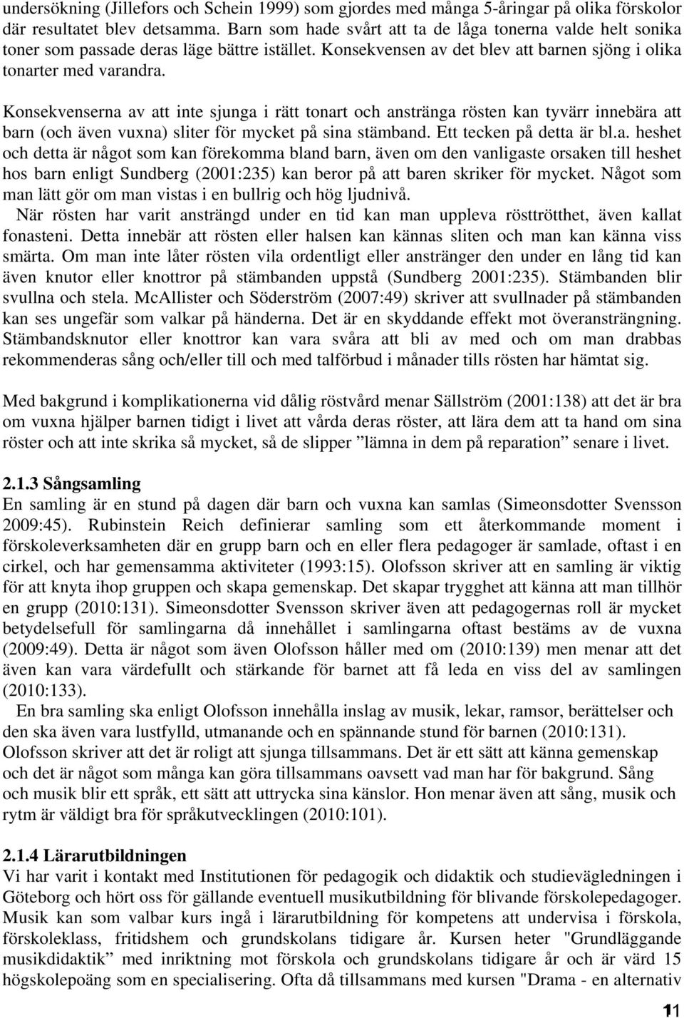 Konsekvenserna av att inte sjunga i rätt tonart och anstränga rösten kan tyvärr innebära att barn (och även vuxna) sliter för mycket på sina stämband. Ett tecken på detta är bl.a. heshet och detta är något som kan förekomma bland barn, även om den vanligaste orsaken till heshet hos barn enligt Sundberg (2001:235) kan beror på att baren skriker för mycket.