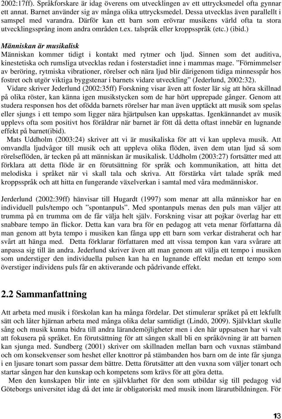 ) Människan är musikalisk Människan kommer tidigt i kontakt med rytmer och ljud. Sinnen som det auditiva, kinestetiska och rumsliga utvecklas redan i fosterstadiet inne i mammas mage.