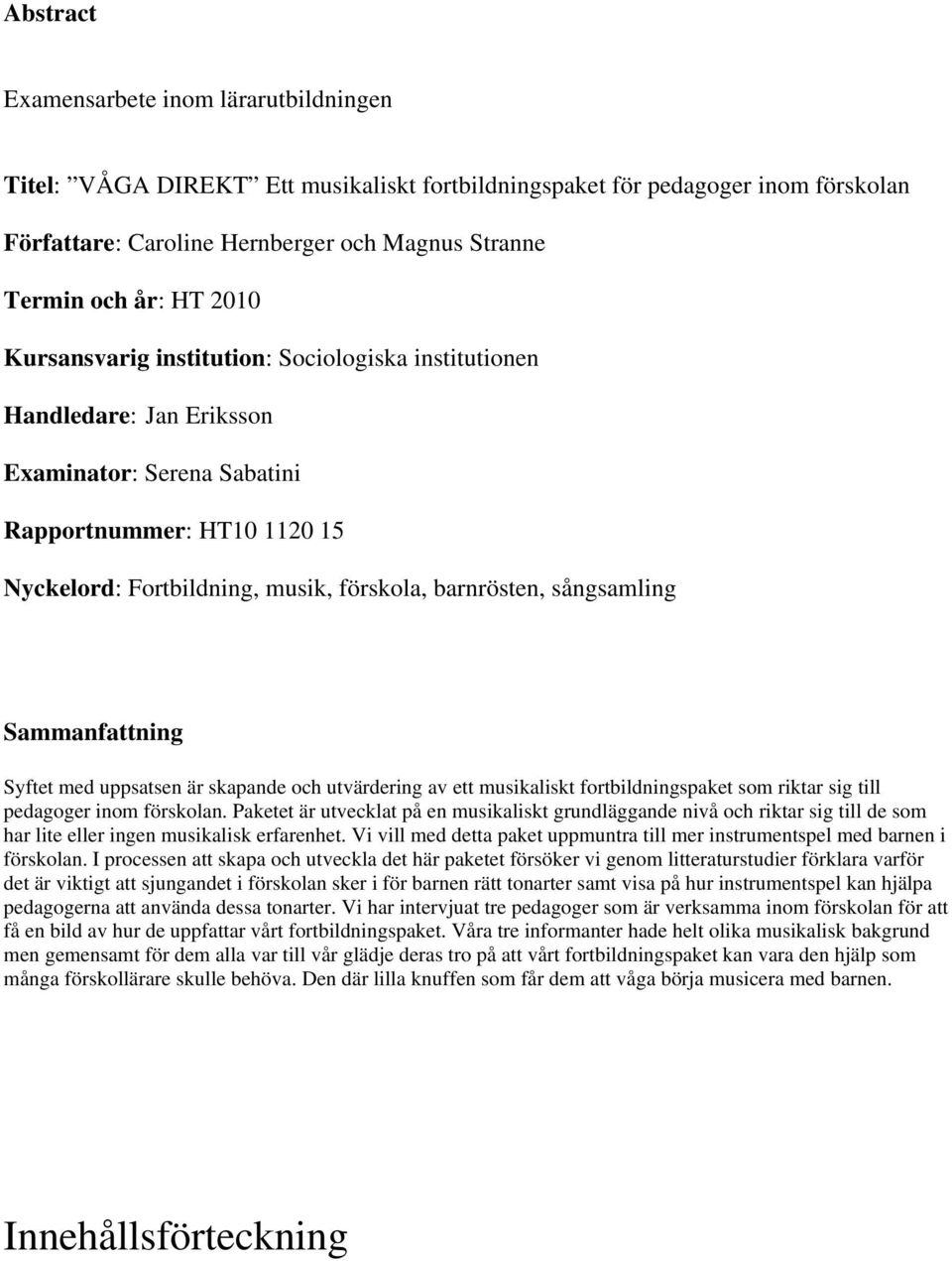 sångsamling Sammanfattning Syftet med uppsatsen är skapande och utvärdering av ett musikaliskt fortbildningspaket som riktar sig till pedagoger inom förskolan.