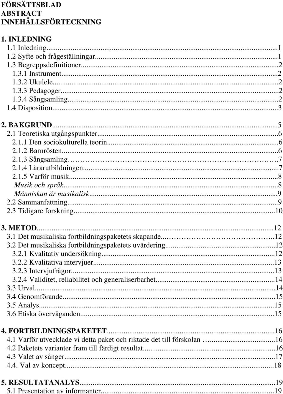 ..8 Musik och språk...8 Människan är musikalisk...9 2.2 Sammanfattning...9 2.3 Tidigare forskning...10 3. METOD...12 3.1 Det musikaliska fortbildningspaketets skapande.....12 3.2 Det musikaliska fortbildningspaketets uvärdering.