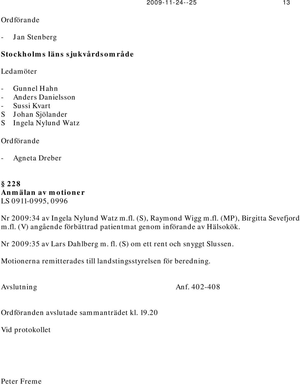 fl. (V) angående förbättrad patientmat genom införande av Hälsokök. Nr 2009:35 av Lars Dahlberg m. fl. (S) om ett rent och snyggt Slussen.