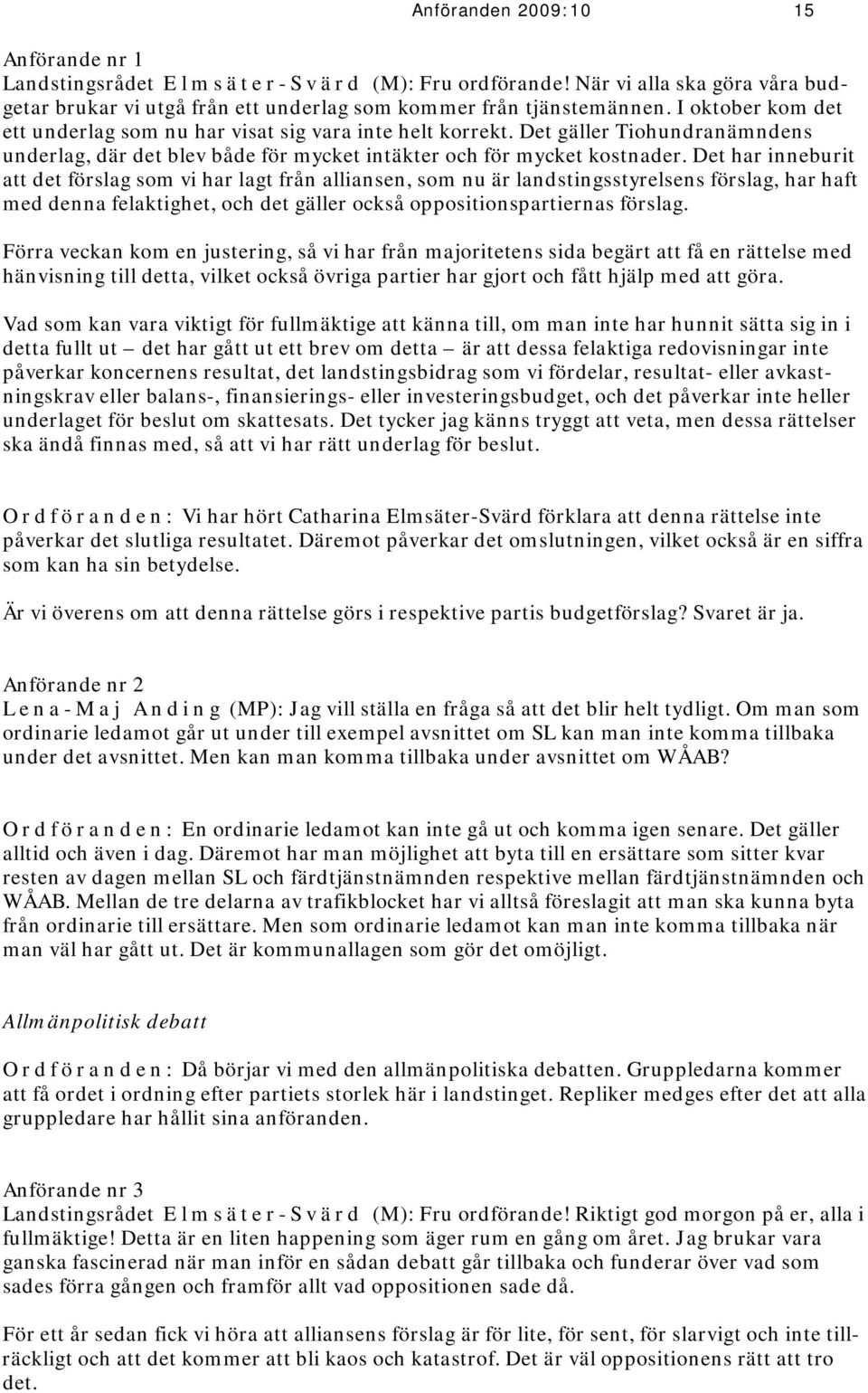 Det har inneburit att det förslag som vi har lagt från alliansen, som nu är landstingsstyrelsens förslag, har haft med denna felaktighet, och det gäller också oppositionspartiernas förslag.