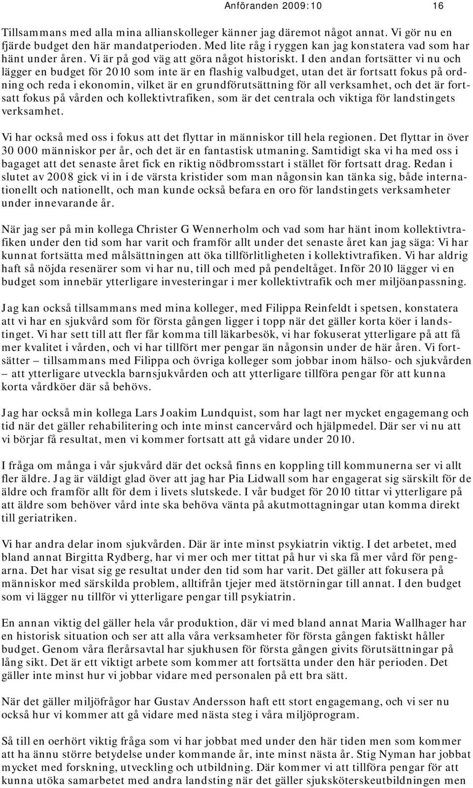 I den andan fortsätter vi nu och lägger en budget för 2010 som inte är en flashig valbudget, utan det är fortsatt fokus på ordning och reda i ekonomin, vilket är en grundförutsättning för all