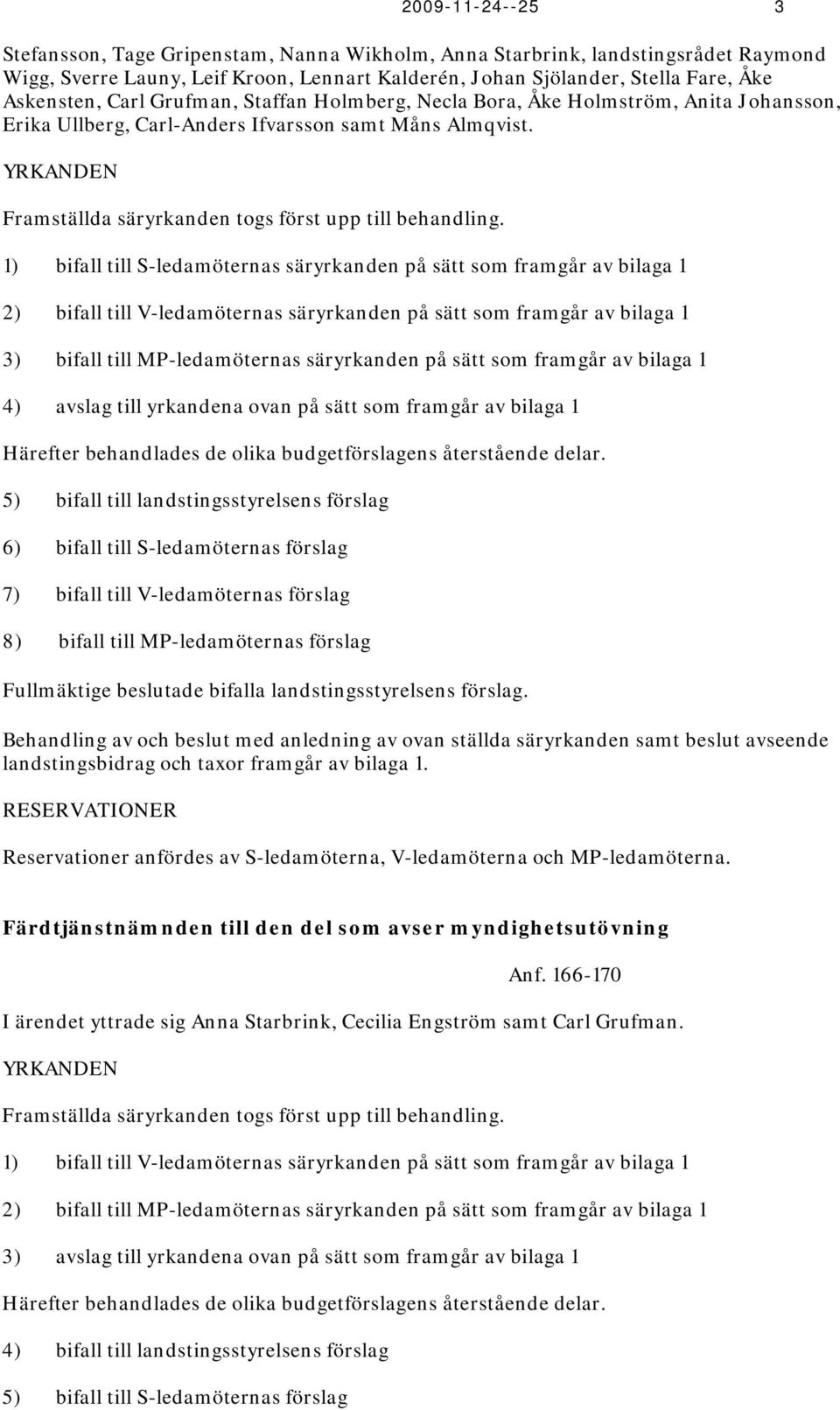 1) bifall till S-ledamöternas säryrkanden på sätt som framgår av bilaga 1 2) bifall till V-ledamöternas säryrkanden på sätt som framgår av bilaga 1 3) bifall till MP-ledamöternas säryrkanden på sätt