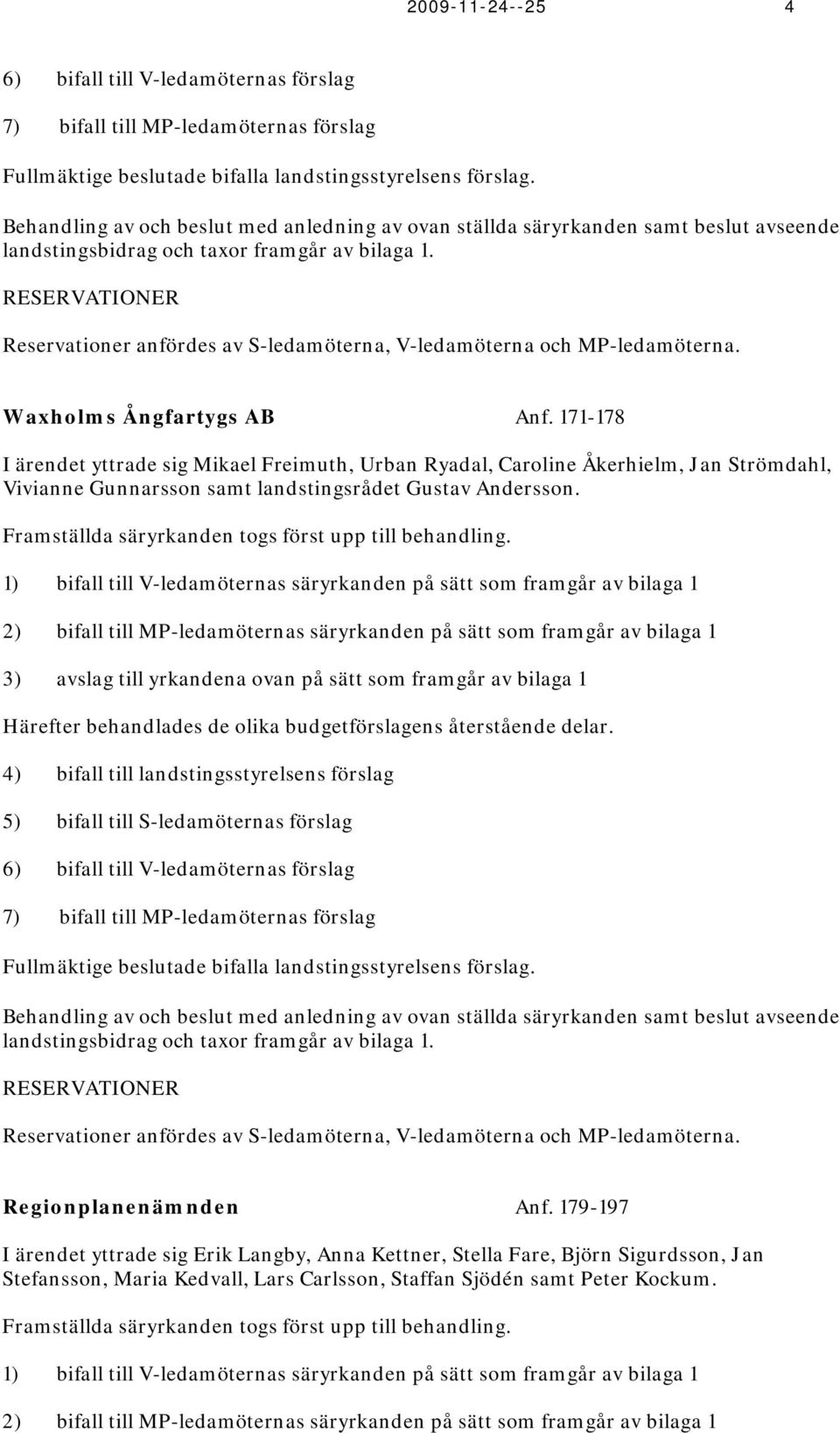 RESERVATIONER Reservationer anfördes av S-ledamöterna, V-ledamöterna och MP-ledamöterna. Waxholms Ångfartygs AB Anf.