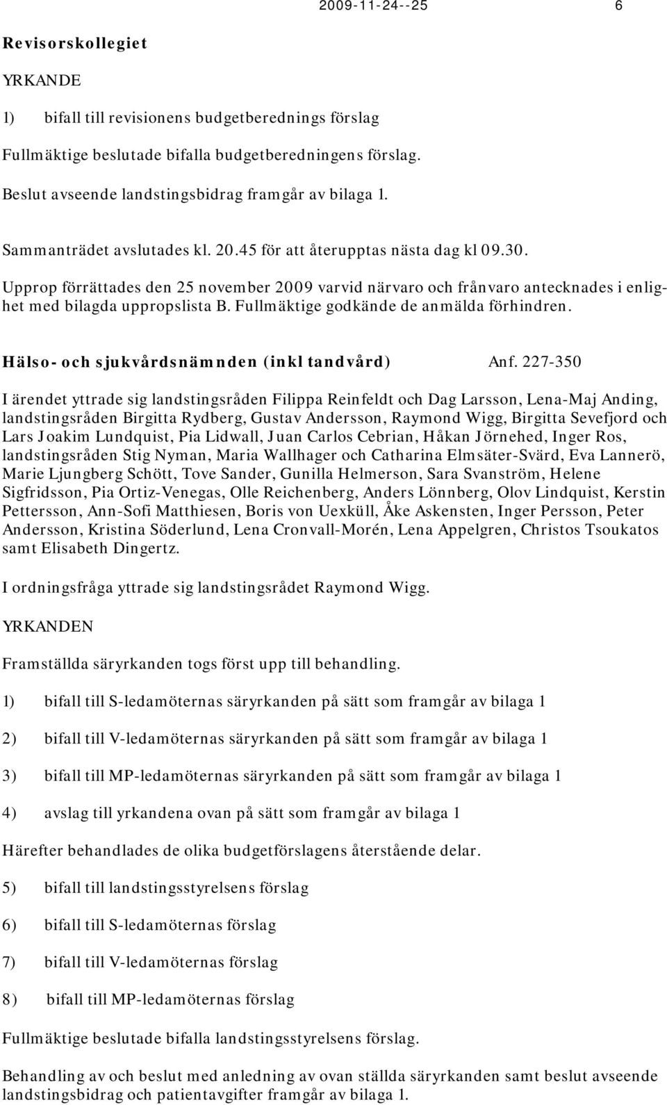 Upprop förrättades den 25 november 2009 varvid närvaro och frånvaro antecknades i enlighet med bilagda uppropslista B. Fullmäktige godkände de anmälda förhindren.