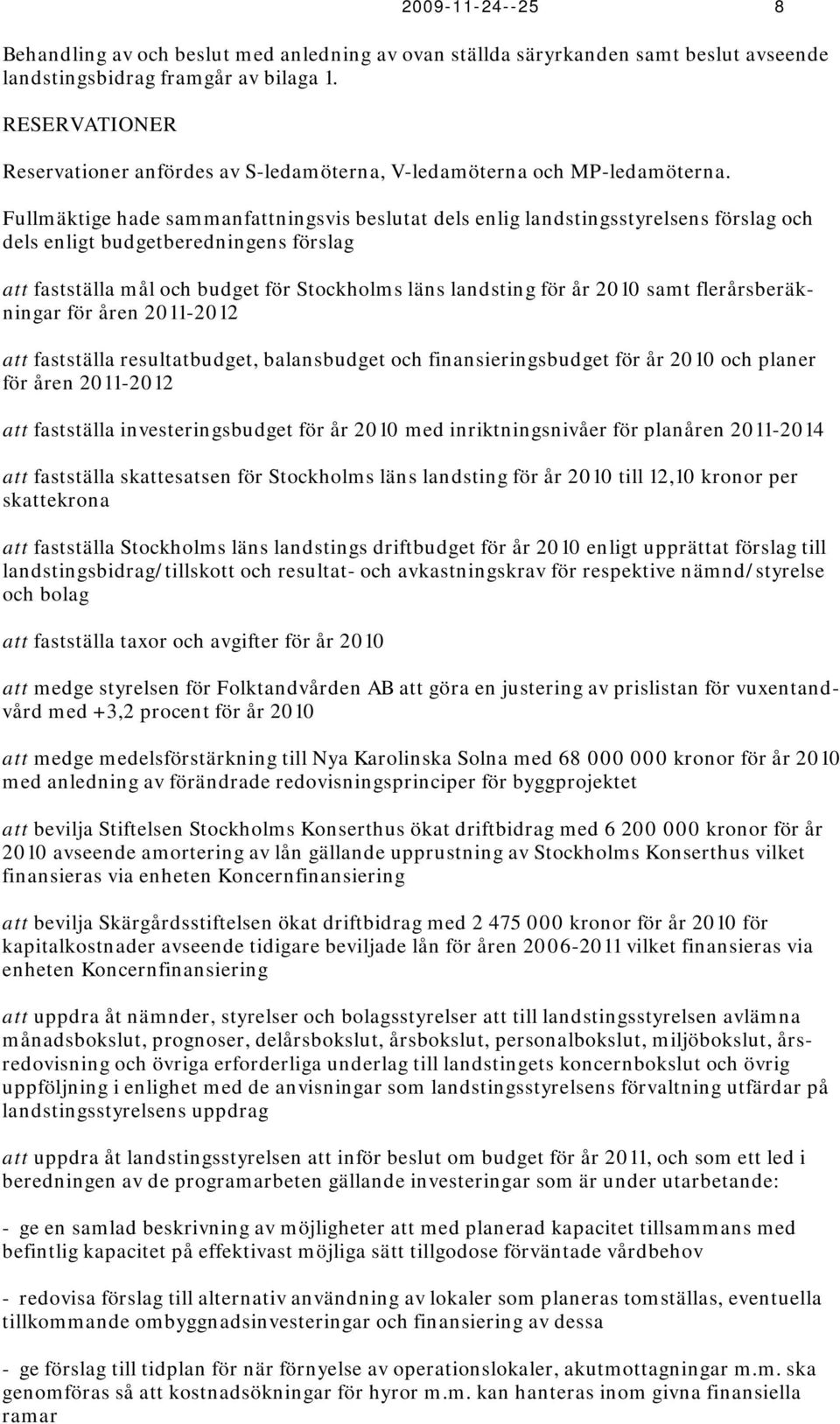 Fullmäktige hade sammanfattningsvis beslutat dels enlig landstingsstyrelsens förslag och dels enligt budgetberedningens förslag att fastställa mål och budget för Stockholms läns landsting för år 2010