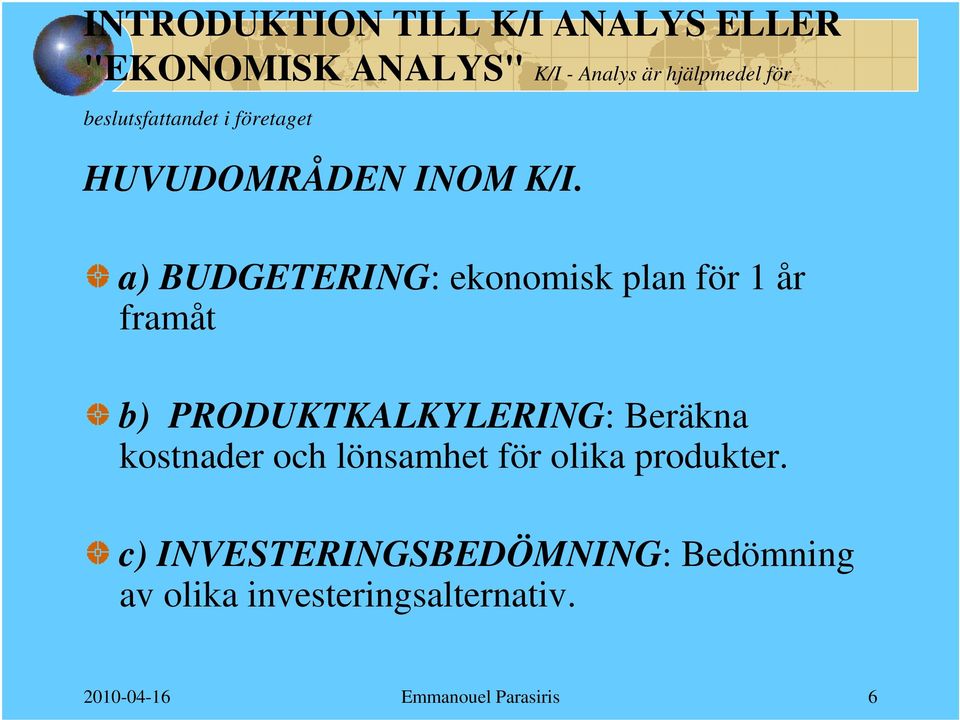 a) BUDGETERING: ekonomisk plan för 1 år framåt b) PRODUKTKALKYLERING: Beräkna kostnader