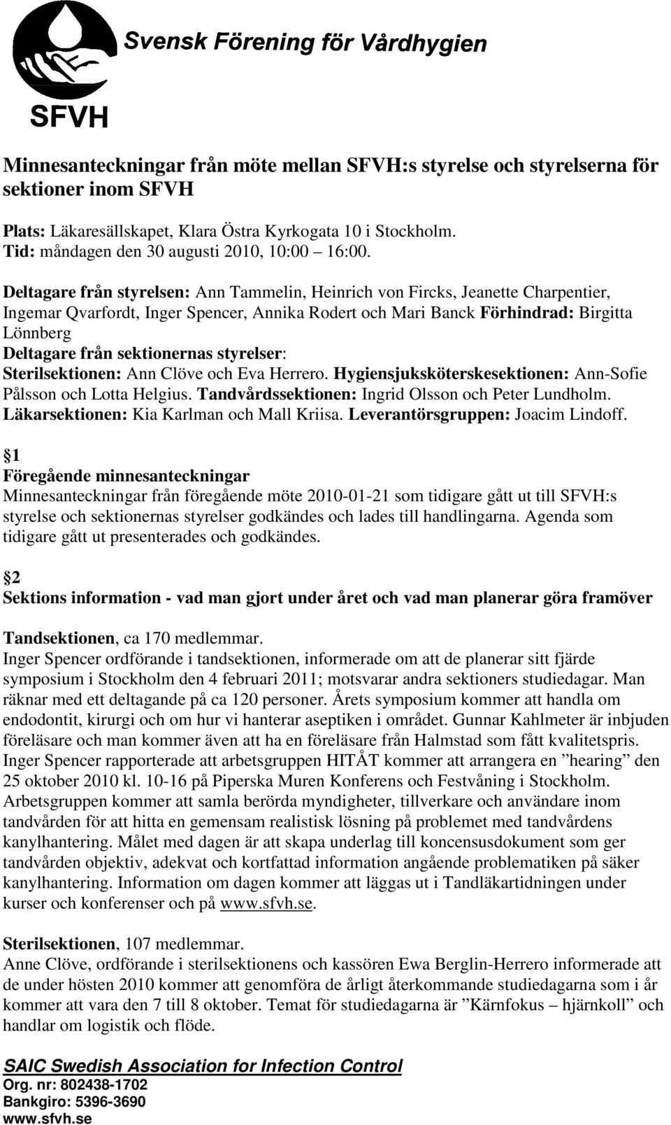 Deltagare från styrelsen: Ann Tammelin, Heinrich von Fircks, Jeanette Charpentier, Ingemar Qvarfordt, Inger Spencer, Annika Rodert och Mari Banck Förhindrad: Birgitta Lönnberg Deltagare från