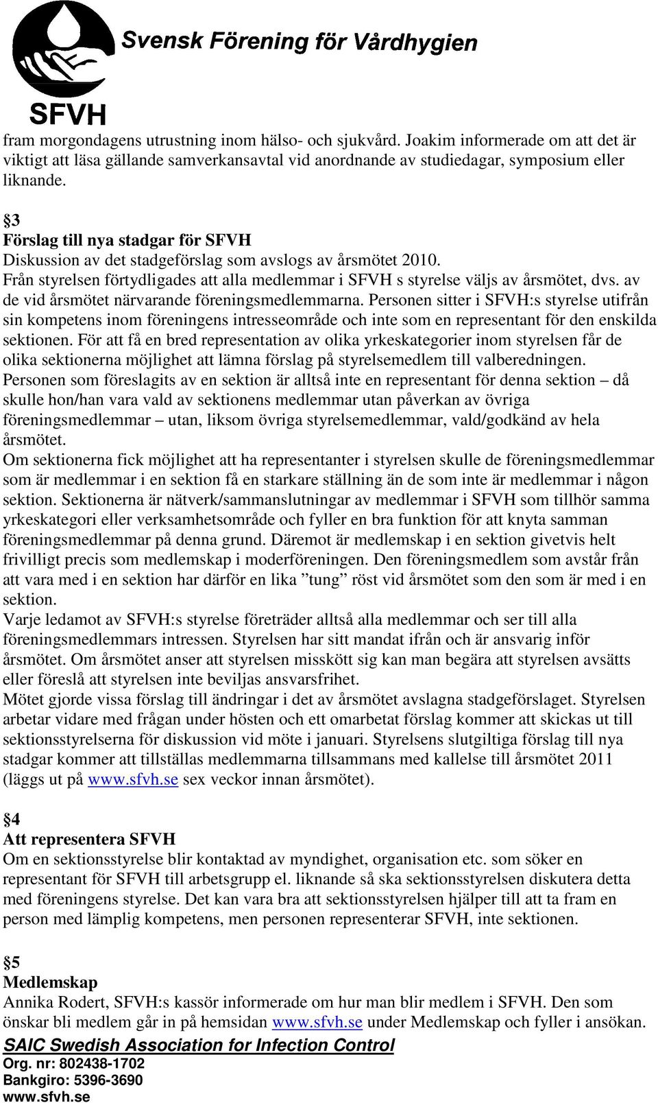 av de vid årsmötet närvarande föreningsmedlemmarna. Personen sitter i SFVH:s styrelse utifrån sin kompetens inom föreningens intresseområde och inte som en representant för den enskilda sektionen.