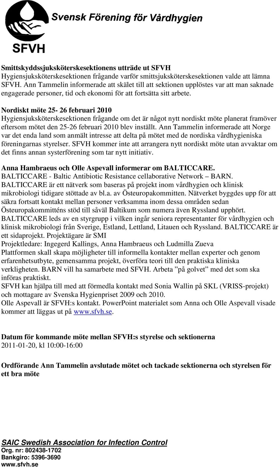 Nordiskt möte 25-26 februari 2010 Hygiensjuksköterskesektionen frågande om det är något nytt nordiskt möte planerat framöver eftersom mötet den 25-26 februari 2010 blev inställt.