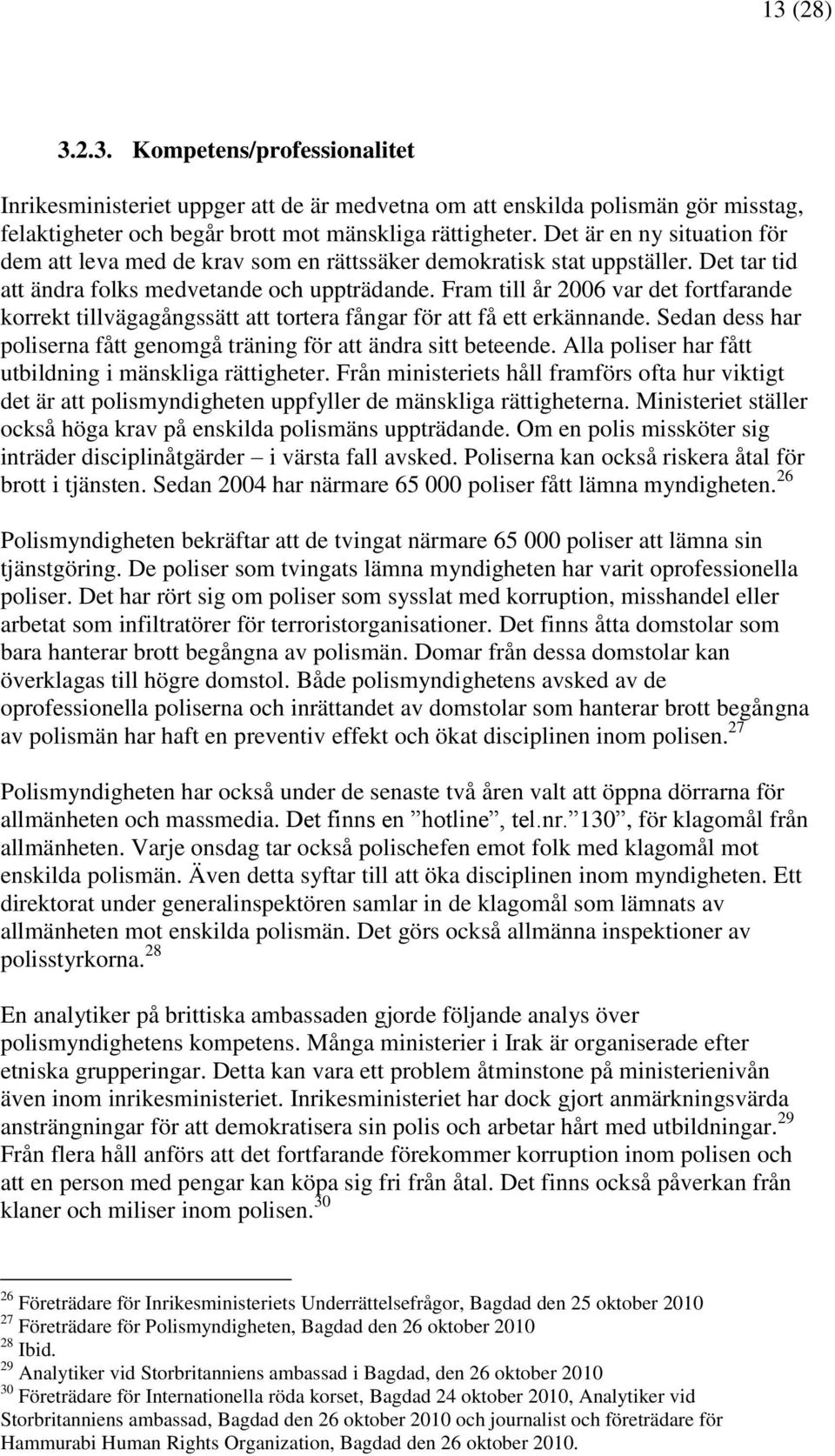 Fram till år 2006 var det fortfarande korrekt tillvägagångssätt att tortera fångar för att få ett erkännande. Sedan dess har poliserna fått genomgå träning för att ändra sitt beteende.