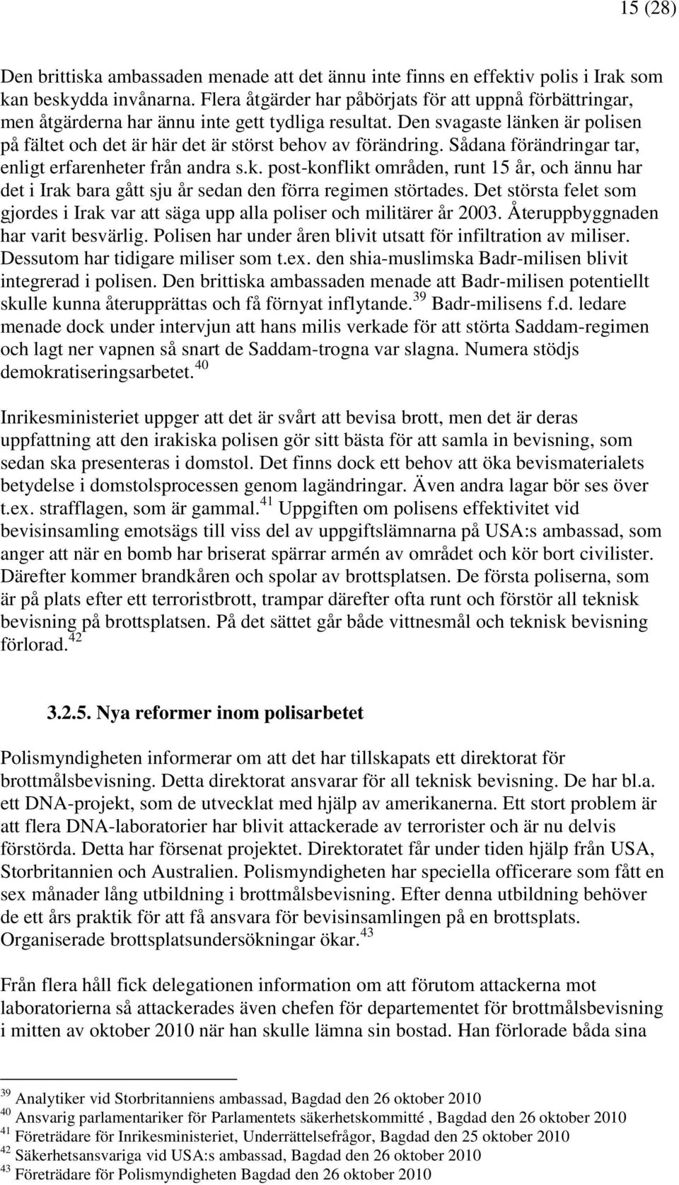 Sådana förändringar tar, enligt erfarenheter från andra s.k. post-konflikt områden, runt 15 år, och ännu har det i Irak bara gått sju år sedan den förra regimen störtades.